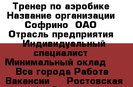 Тренер по аэробике › Название организации ­ Софрино, ОАО › Отрасль предприятия ­ Индивидуальный специалист › Минимальный оклад ­ 1 - Все города Работа » Вакансии   . Ростовская обл.,Батайск г.